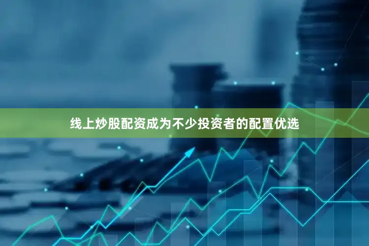 线上炒股配资成为不少投资者的配置优选