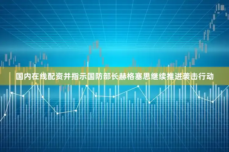 国内在线配资并指示国防部长赫格塞思继续推进袭击行动