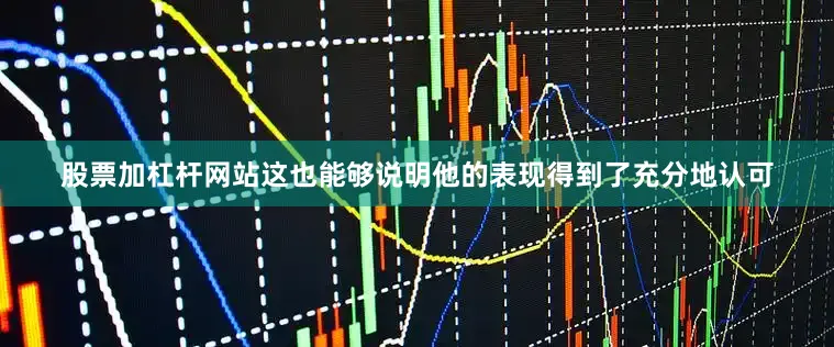 股票加杠杆网站这也能够说明他的表现得到了充分地认可