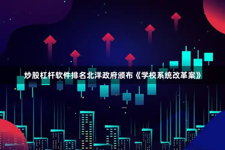 炒股杠杆软件排名北洋政府颁布《学校系统改革案》