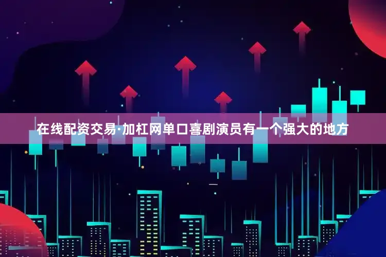 在线配资交易·加杠网单口喜剧演员有一个强大的地方
