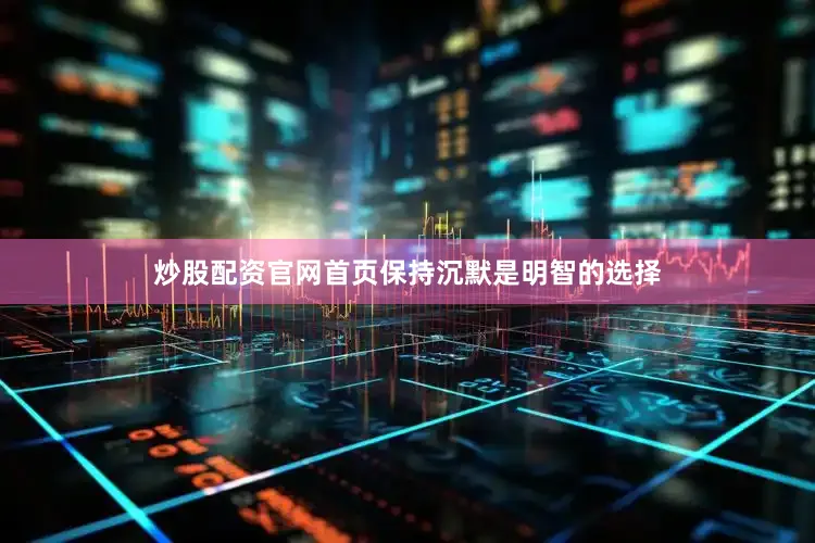 炒股配资官网首页保持沉默是明智的选择