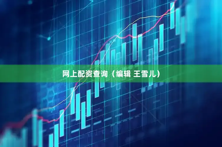 网上配资查询（编辑 王雪儿）