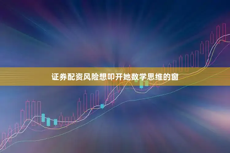 证券配资风险想叩开她数学思维的窗