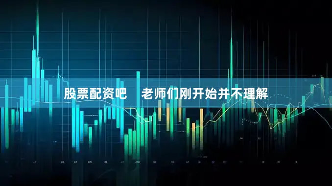 股票配资吧    老师们刚开始并不理解