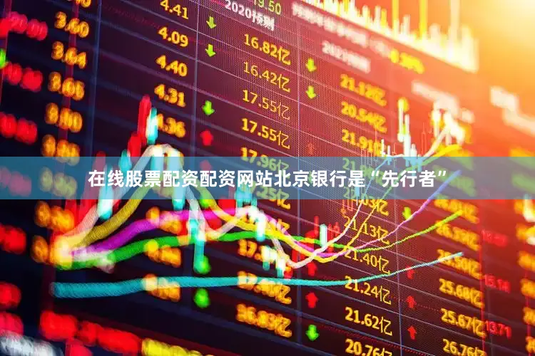 在线股票配资配资网站北京银行是“先行者”