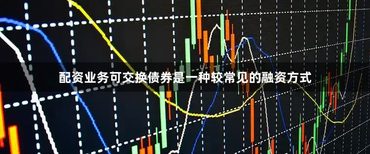 配资业务可交换债券是一种较常见的融资方式