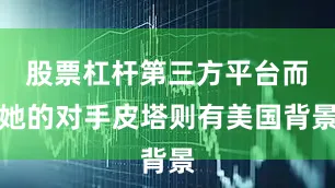 股票杠杆第三方平台而她的对手皮塔则有美国背景