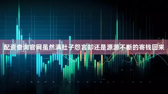 配资查询官网虽然满肚子怨言却还是源源不断的寄钱回来