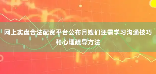 网上实盘合法配资平台公布月嫂们还需学习沟通技巧和心理疏导方法