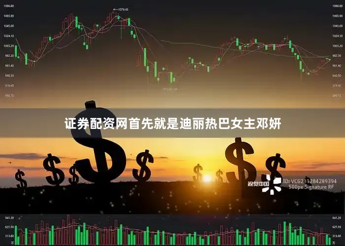 证券配资网首先就是迪丽热巴女主邓妍