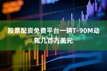 股票配资免费平台一辆T-90M动辄几百万美元