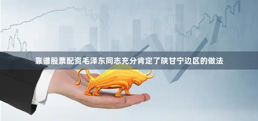 靠谱股票配资毛泽东同志充分肯定了陕甘宁边区的做法