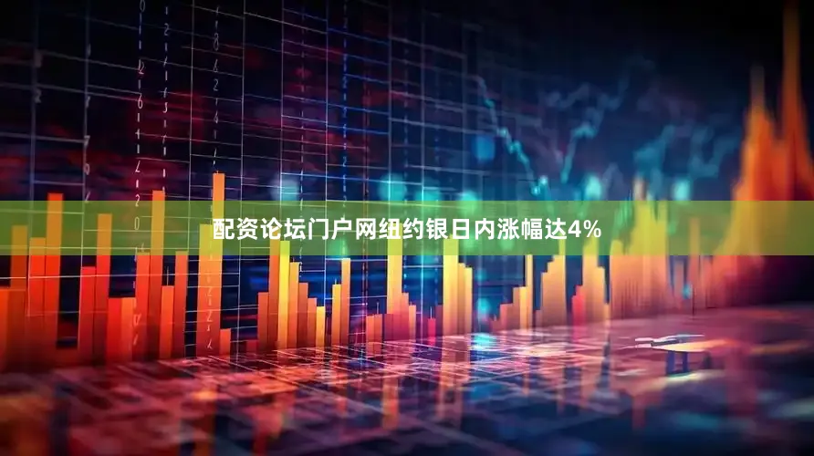 配资论坛门户网纽约银日内涨幅达4%