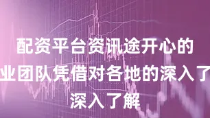 配资平台资讯途开心的专业团队凭借对各地的深入了解
