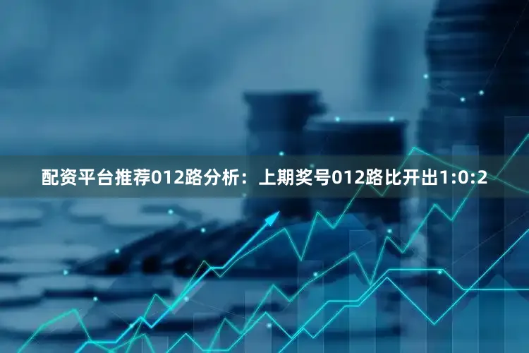 配资平台推荐　　012路分析：上期奖号012路比开出1:0:2