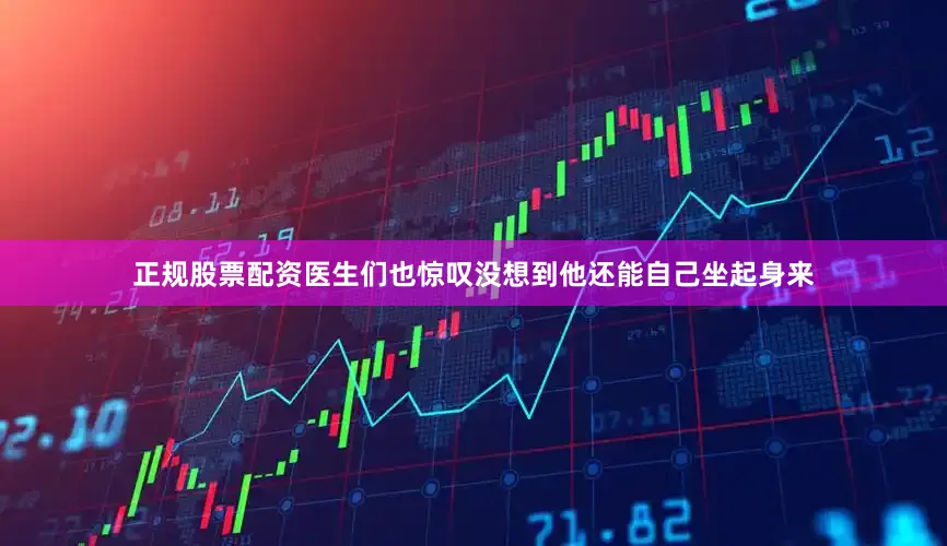 正规股票配资医生们也惊叹没想到他还能自己坐起身来