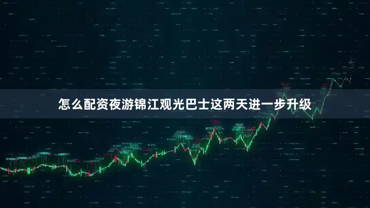 怎么配资夜游锦江观光巴士这两天进一步升级