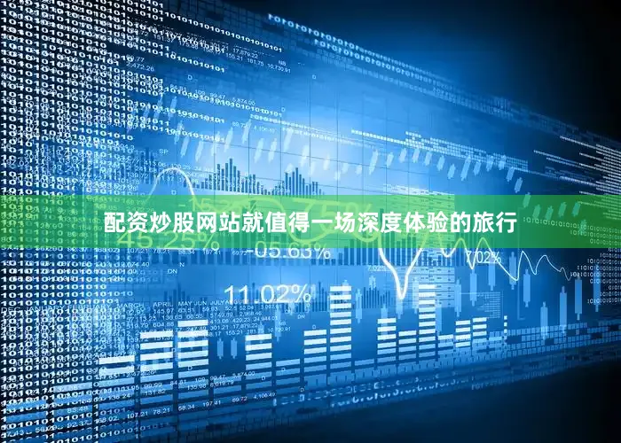 配资炒股网站就值得一场深度体验的旅行