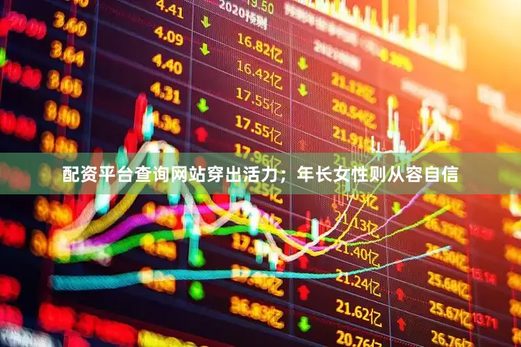 配资平台查询网站穿出活力；年长女性则从容自信