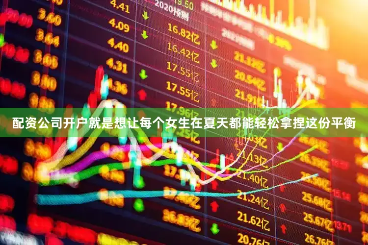 配资公司开户就是想让每个女生在夏天都能轻松拿捏这份平衡