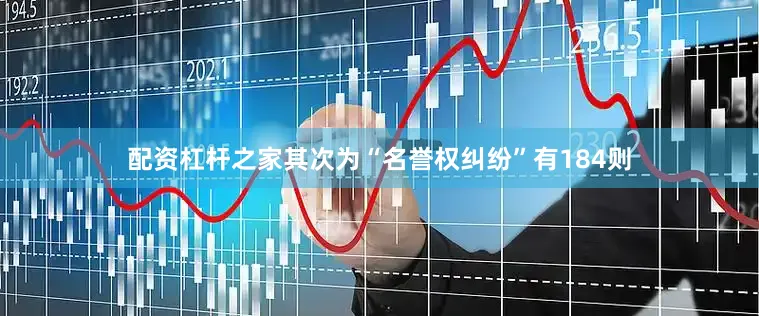 配资杠杆之家其次为“名誉权纠纷”有184则