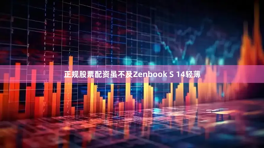 正规股票配资虽不及Zenbook S 14轻薄