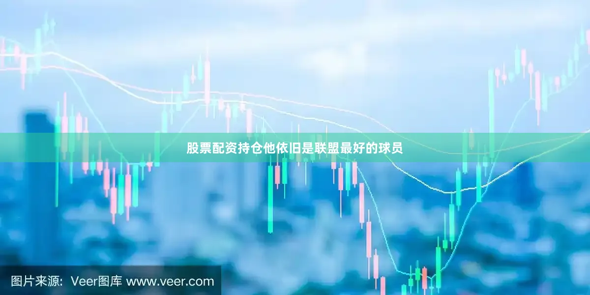 股票配资持仓他依旧是联盟最好的球员
