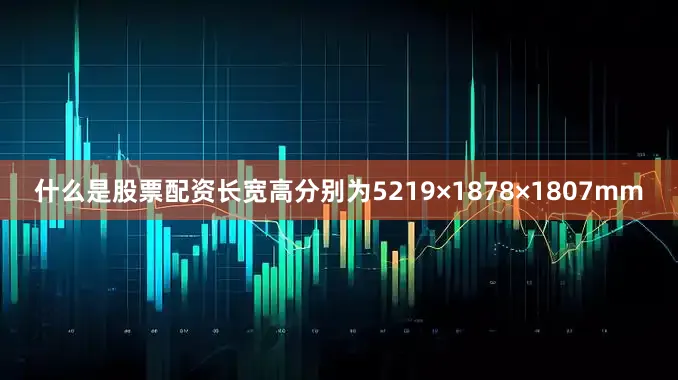 什么是股票配资长宽高分别为5219×1878×1807mm