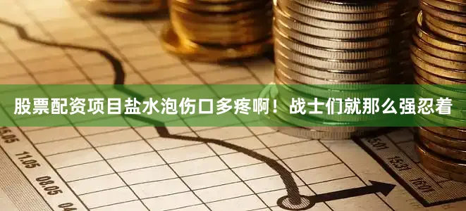 股票配资项目盐水泡伤口多疼啊！战士们就那么强忍着