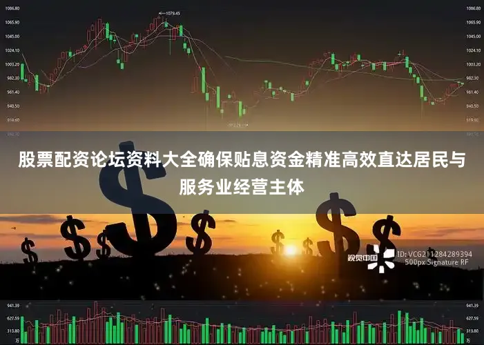 股票配资论坛资料大全确保贴息资金精准高效直达居民与服务业经营主体