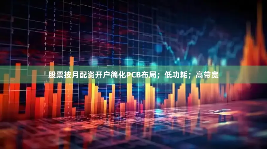 股票按月配资开户简化PCB布局；低功耗；高带宽