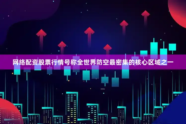 网络配资股票行情号称全世界防空最密集的核心区域之一