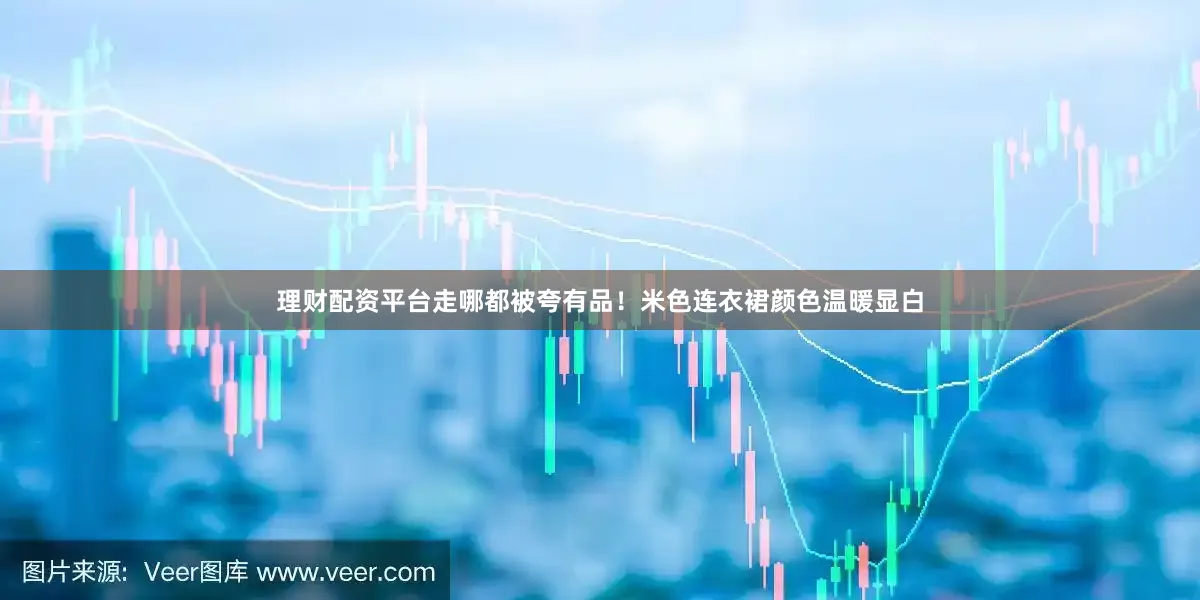 理财配资平台走哪都被夸有品！米色连衣裙颜色温暖显白