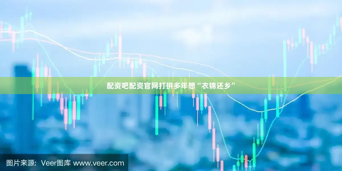 配资吧配资官网打拼多年想“衣锦还乡”