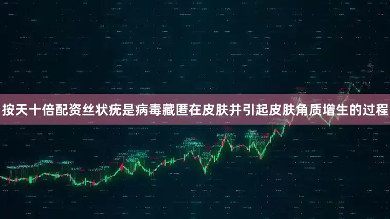 按天十倍配资丝状疣是病毒藏匿在皮肤并引起皮肤角质增生的过程