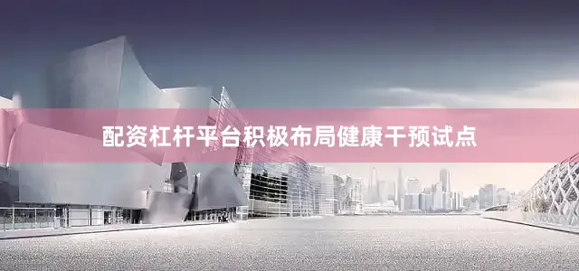 配资杠杆平台积极布局健康干预试点