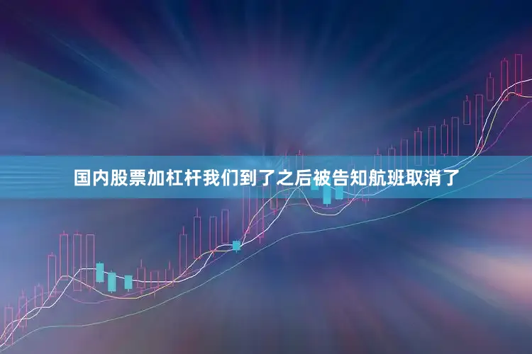 国内股票加杠杆我们到了之后被告知航班取消了